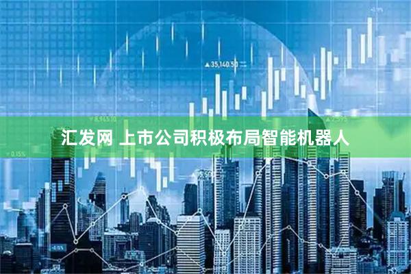 汇发网 上市公司积极布局智能机器人