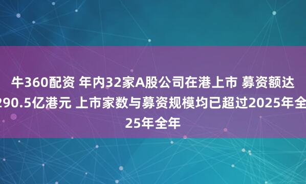 牛360配资 年内32家A股公司在港上市 募资额达2290.5亿港元 上市家数与募资规模均已超过2025年全年